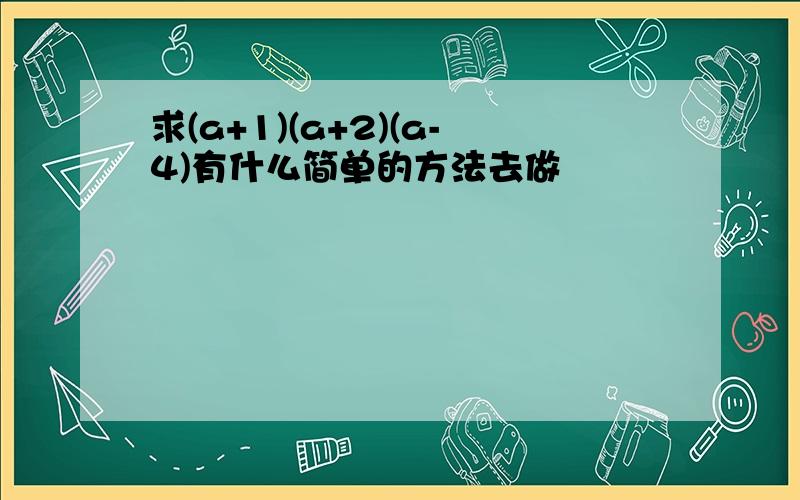 求(a+1)(a+2)(a-4)有什么简单的方法去做