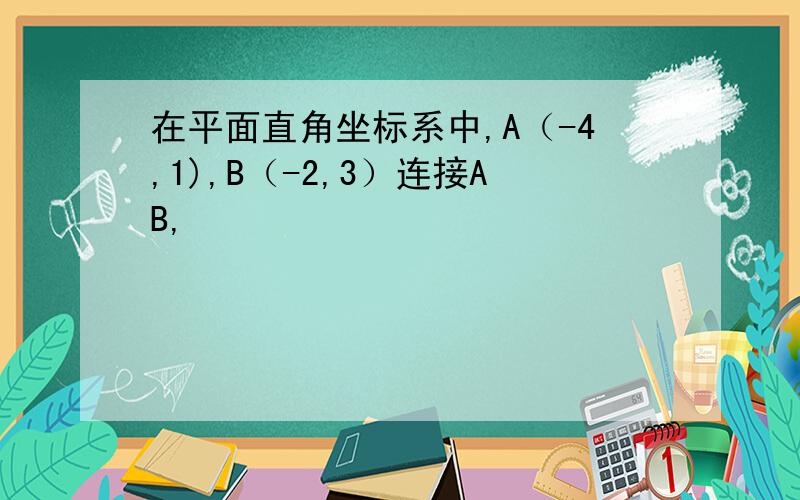 在平面直角坐标系中,A（-4,1),B（-2,3）连接AB,