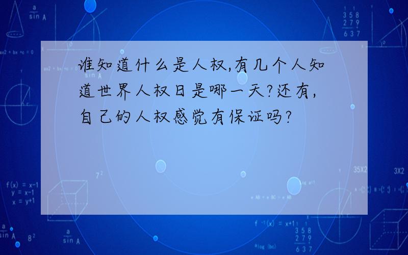 谁知道什么是人权,有几个人知道世界人权日是哪一天?还有,自己的人权感觉有保证吗?