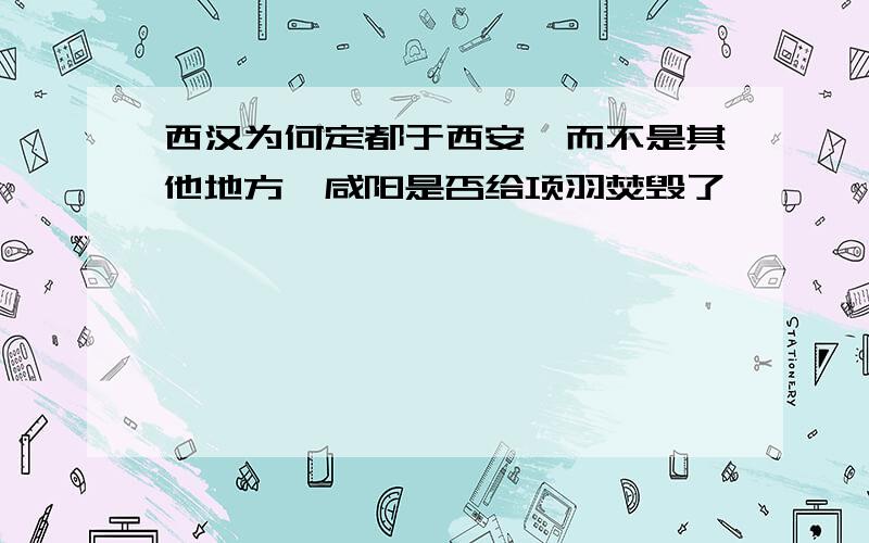 西汉为何定都于西安,而不是其他地方,咸阳是否给项羽焚毁了