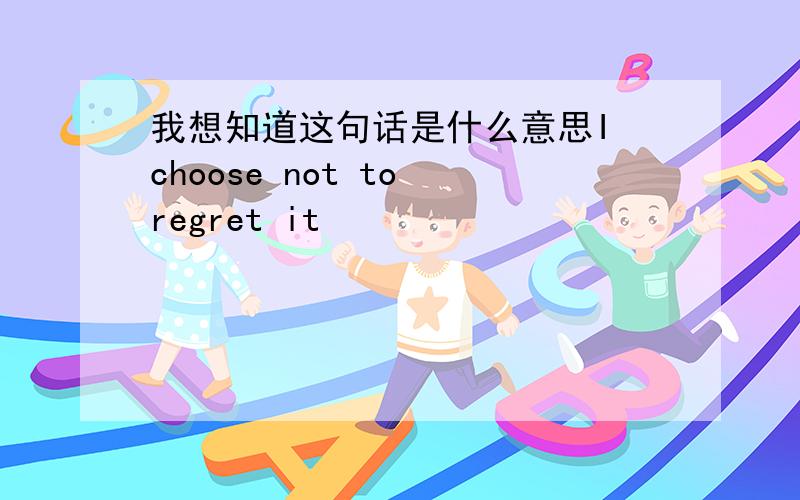 我想知道这句话是什么意思I choose not to regret it