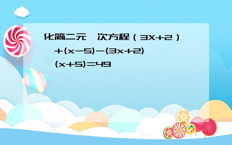 化简二元一次方程（3X+2）^+(x-5)-(3x+2)*(x+5)=49