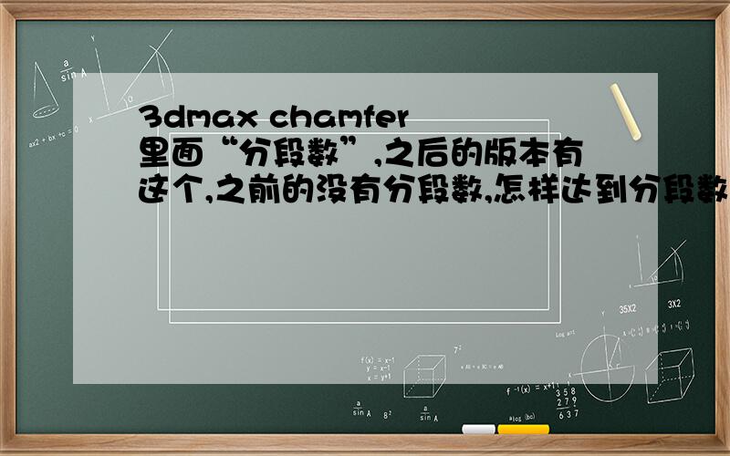 3dmax chamfer 里面“分段数”,之后的版本有这个,之前的没有分段数,怎样达到分段数要求呢.