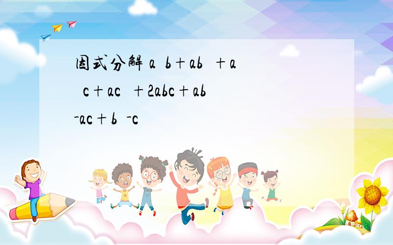 因式分解 a²b+ab²+a²c+ac²+2abc+ab-ac+b²-c²