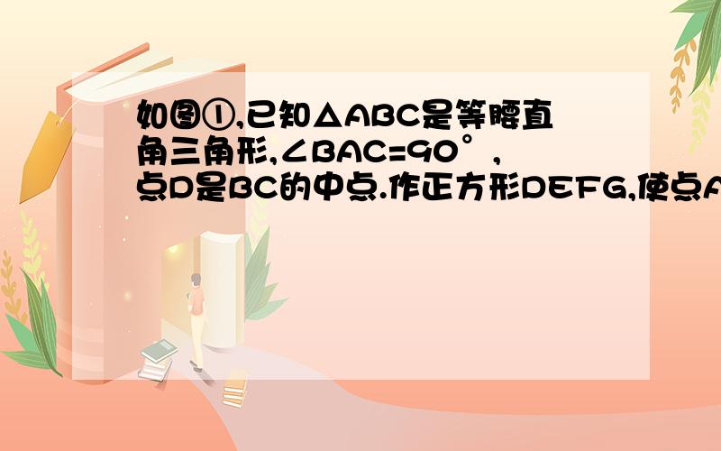 如图①,已知△ABC是等腰直角三角形,∠BAC=90°,点D是BC的中点.作正方形DEFG,使点A