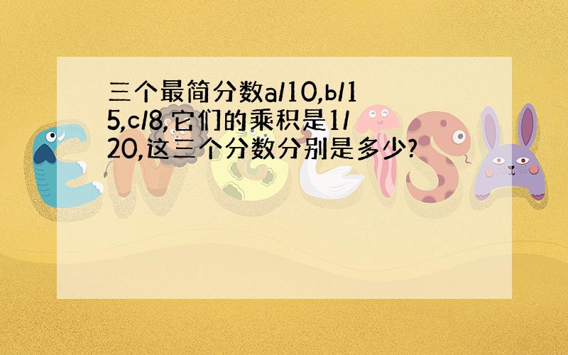 三个最简分数a/10,b/15,c/8,它们的乘积是1/20,这三个分数分别是多少?