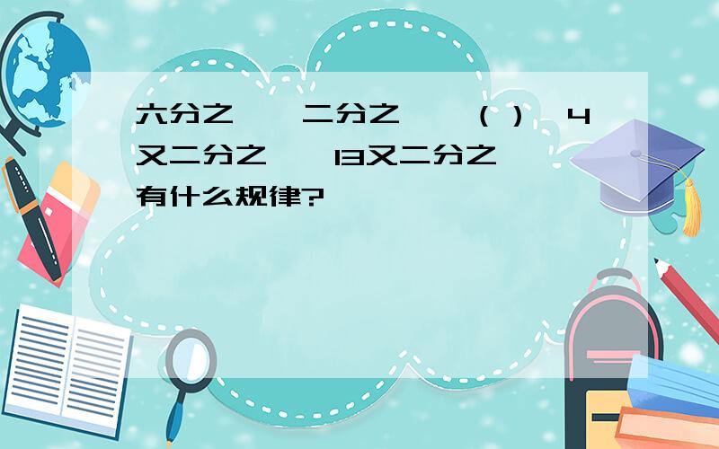 六分之一,二分之一,（）,4又二分之一,13又二分之一 有什么规律?