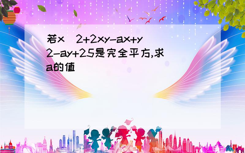 若x^2+2xy-ax+y^2-ay+25是完全平方,求a的值