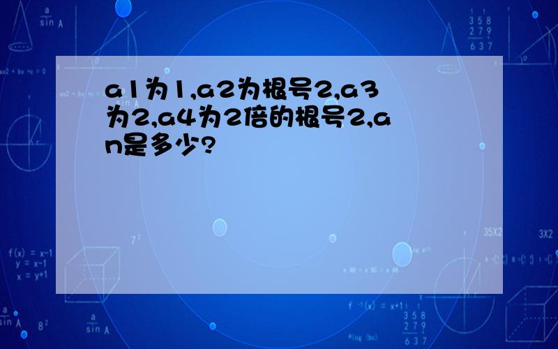 a1为1,a2为根号2,a3为2,a4为2倍的根号2,an是多少?