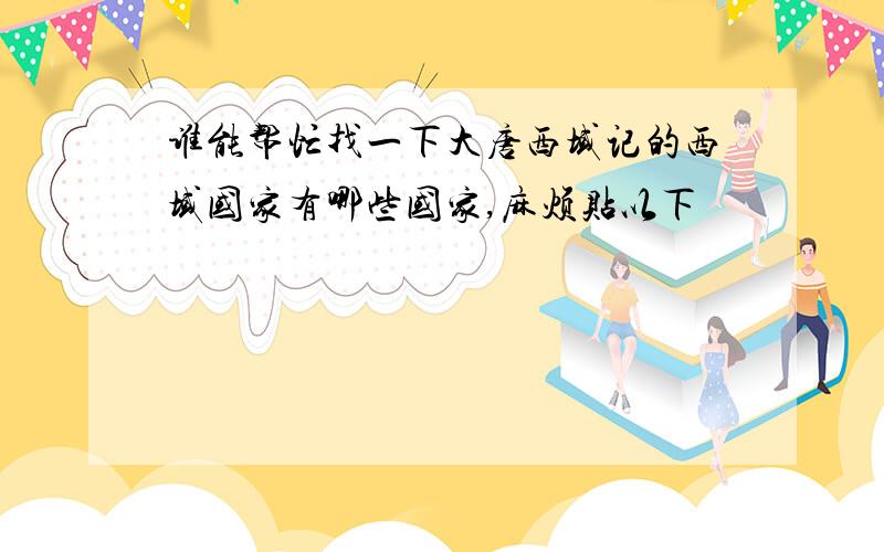 谁能帮忙找一下大唐西域记的西域国家有哪些国家,麻烦贴以下