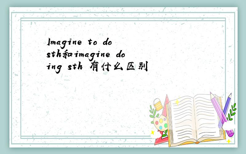 Imagine to do sth和imagine doing sth 有什么区别