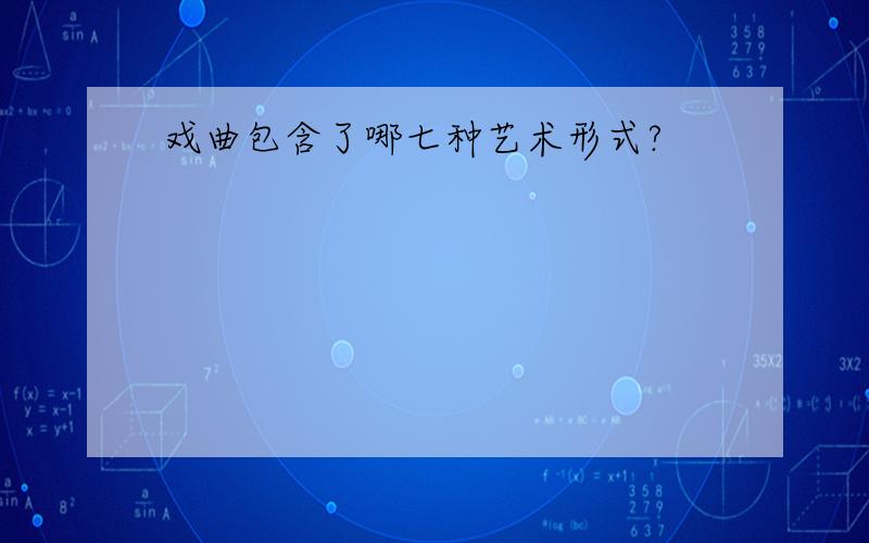 戏曲包含了哪七种艺术形式?