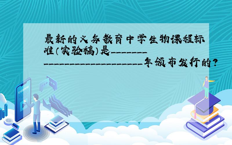 最新的义务教育中学生物课程标准（实验稿）是__________________________年颁布发行的?