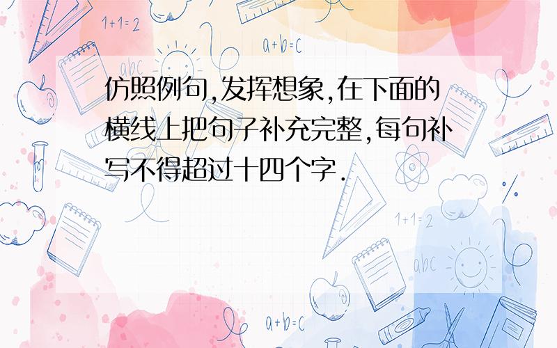 仿照例句,发挥想象,在下面的横线上把句子补充完整,每句补写不得超过十四个字．