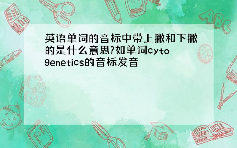 英语单词的音标中带上撇和下撇的是什么意思?如单词cytogenetics的音标发音