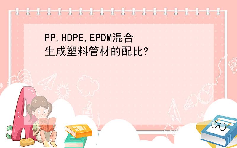 PP,HDPE,EPDM混合生成塑料管材的配比?