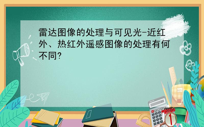 雷达图像的处理与可见光-近红外、热红外遥感图像的处理有何不同?