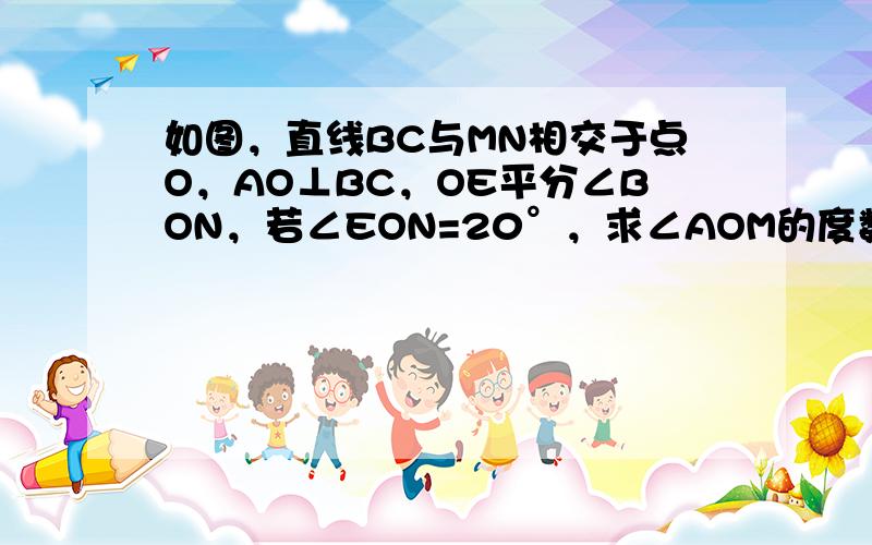 如图，直线BC与MN相交于点O，AO⊥BC，OE平分∠BON，若∠EON=20°，求∠AOM的度数．