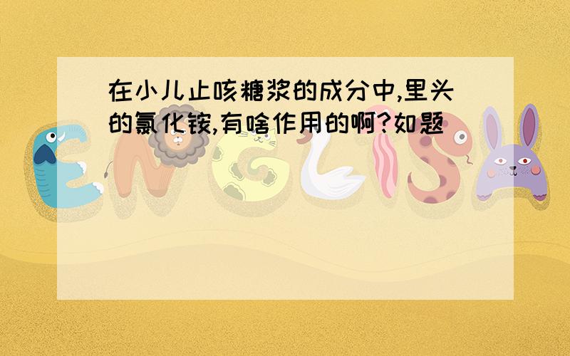 在小儿止咳糖浆的成分中,里头的氯化铵,有啥作用的啊?如题