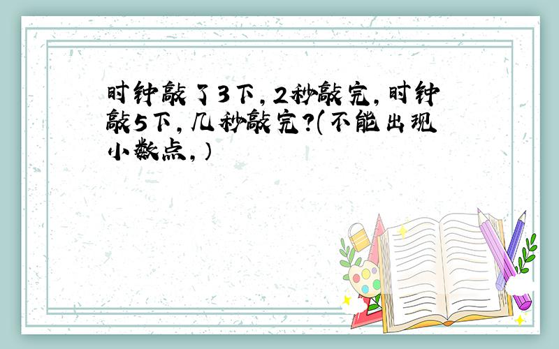 时钟敲了3下,2秒敲完,时钟敲5下,几秒敲完?(不能出现小数点,）