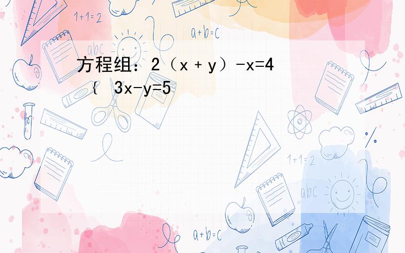 方程组：2（x﹢y）-x=4 ﹛ 3x-y=5