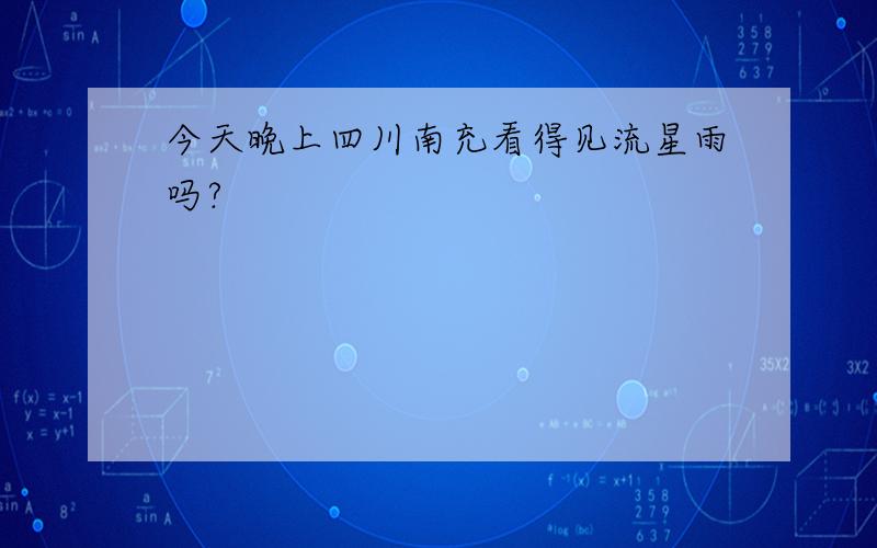 今天晚上四川南充看得见流星雨吗?