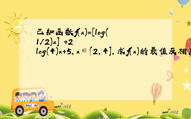 已知函数f(x)=[log(1/2)x]²+2log(4)x+5,x∈{2,4],求f(x)的最值及相应的x的