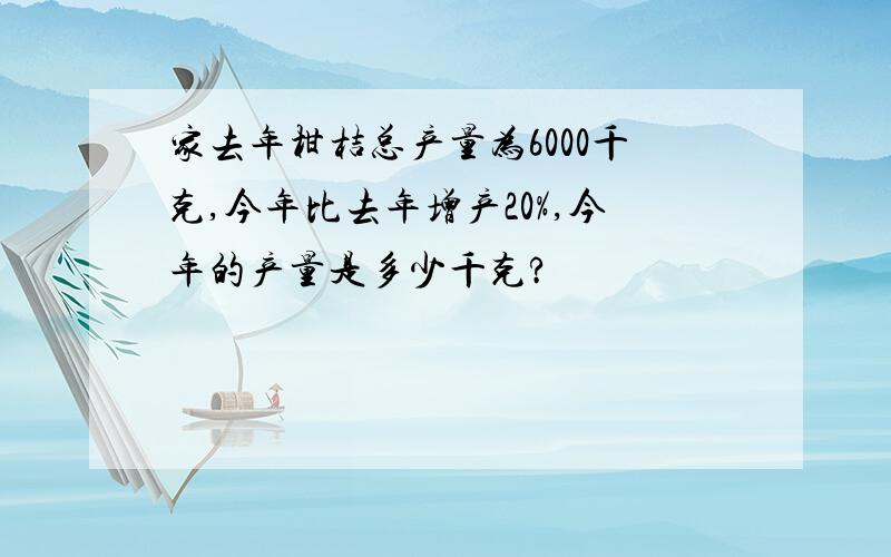 家去年柑桔总产量为6000千克,今年比去年增产20%,今年的产量是多少千克?