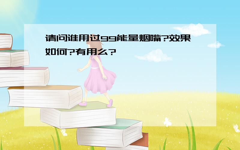 请问谁用过99能量烟嘴?效果如何?有用么?