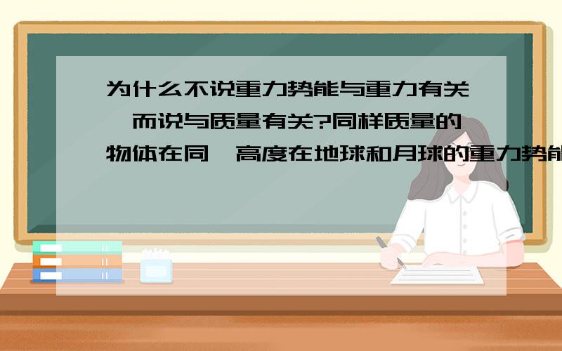 为什么不说重力势能与重力有关,而说与质量有关?同样质量的物体在同一高度在地球和月球的重力势能不是一