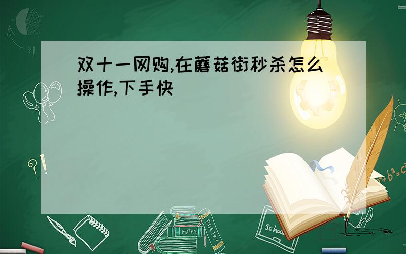 双十一网购,在蘑菇街秒杀怎么操作,下手快