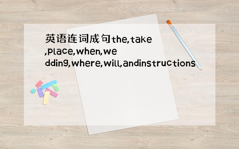 英语连词成句the,take,place,when,wedding,where,will,andinstructions