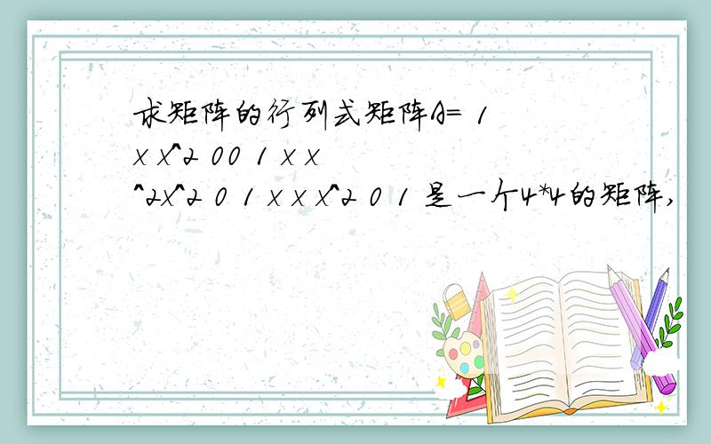 求矩阵的行列式矩阵A= 1 x x^2 00 1 x x^2x^2 0 1 x x x^2 0 1 是一个4*4的矩阵,