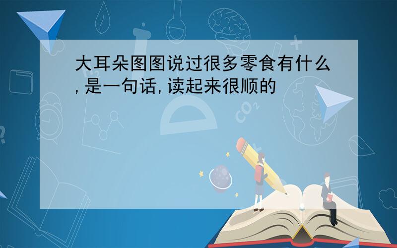 大耳朵图图说过很多零食有什么,是一句话,读起来很顺的