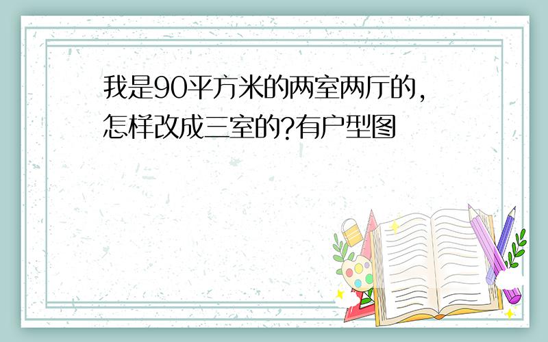 我是90平方米的两室两厅的,怎样改成三室的?有户型图