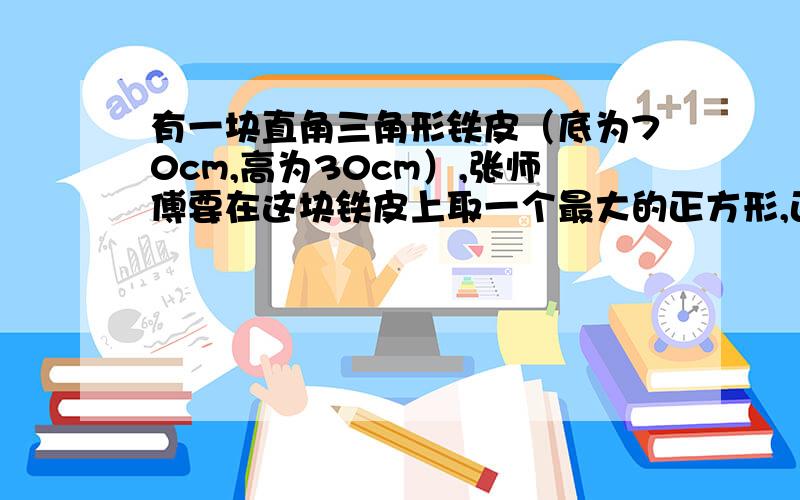 有一块直角三角形铁皮（底为70cm,高为30cm）,张师傅要在这块铁皮上取一个最大的正方形,正方形面积是