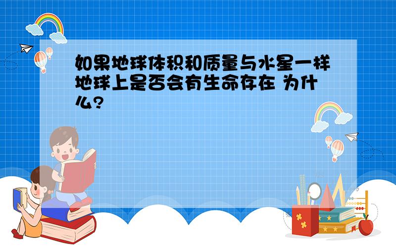 如果地球体积和质量与水星一样地球上是否会有生命存在 为什么?