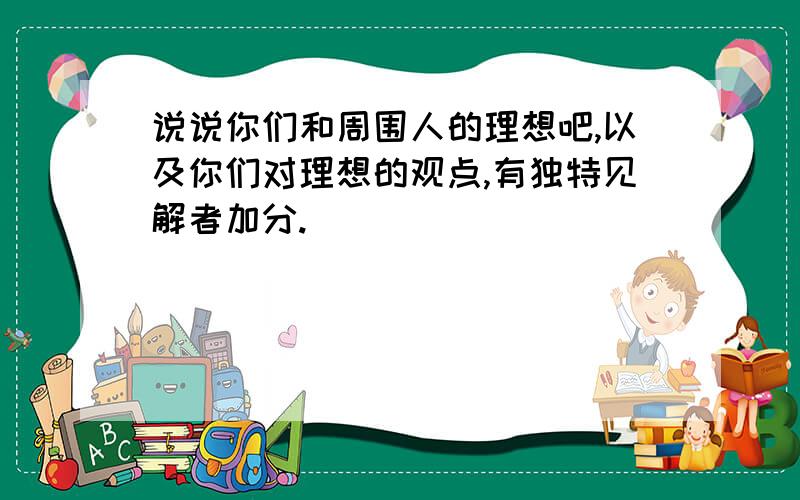 说说你们和周围人的理想吧,以及你们对理想的观点,有独特见解者加分.