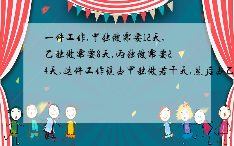 一件工作,甲独做需要12天,乙独做需要8天,丙独做需要24天,这件工作现由甲独做若干天,然后由乙接着做,