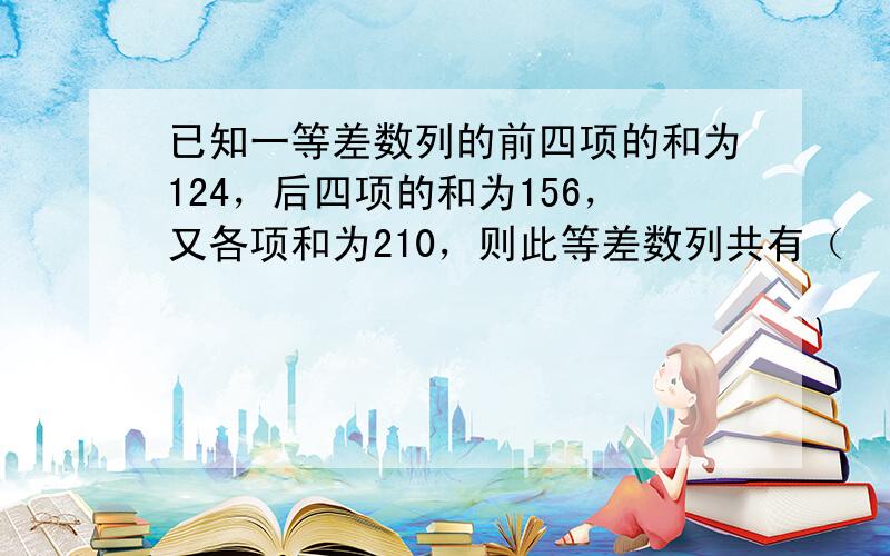 已知一等差数列的前四项的和为124，后四项的和为156，又各项和为210，则此等差数列共有（　　）