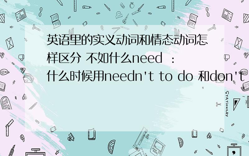 英语里的实义动词和情态动词怎样区分 不如什么need ：什么时候用needn't to do 和don't need t