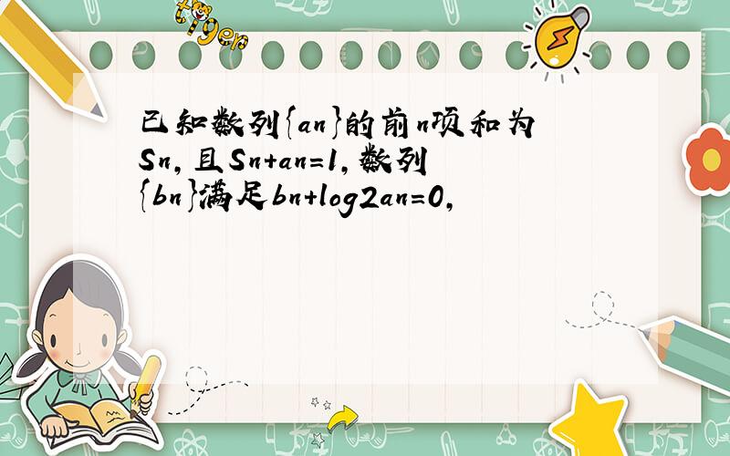 已知数列{an}的前n项和为Sn，且Sn+an=1，数列{bn}满足bn+log2an=0，