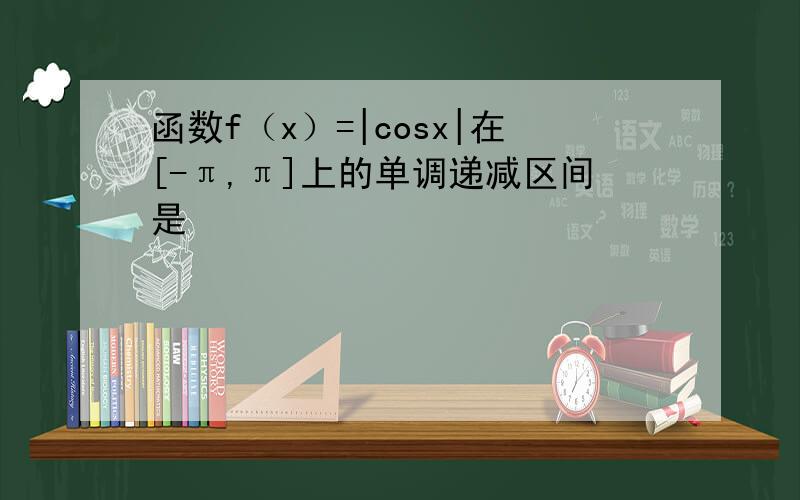 函数f（x）=|cosx|在[-π,π]上的单调递减区间是