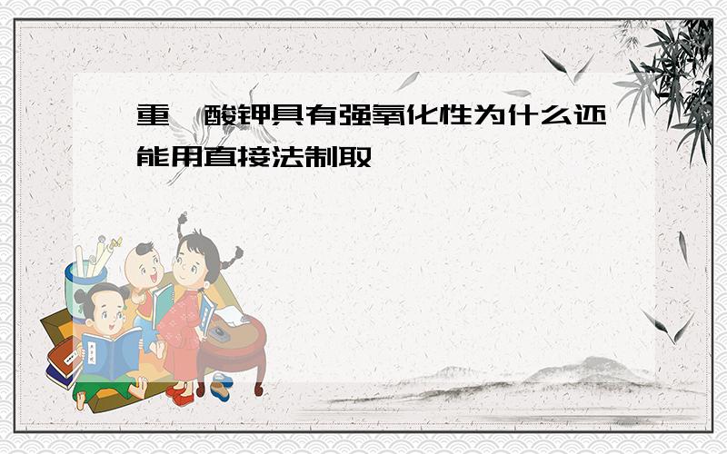 重铬酸钾具有强氧化性为什么还能用直接法制取