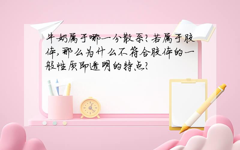 牛奶属于哪一分散系?若属于胶体,那么为什么不符合胶体的一般性质即透明的特点?