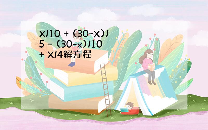 X/10 + (30-X)/5 = (30-x)/10 + X/4解方程