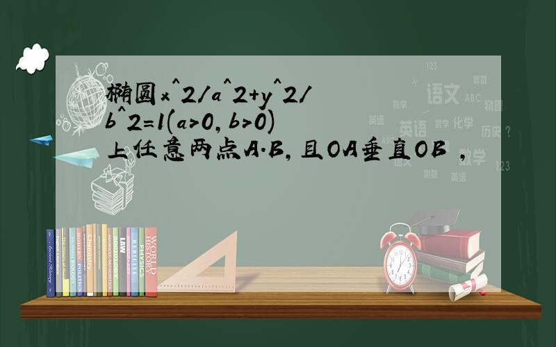 椭圆x^2/a^2+y^2/b^2=1(a>0,b>0)上任意两点A.B,且OA垂直OB ,