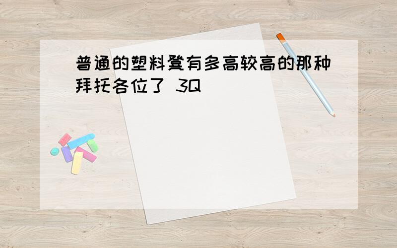 普通的塑料凳有多高较高的那种拜托各位了 3Q