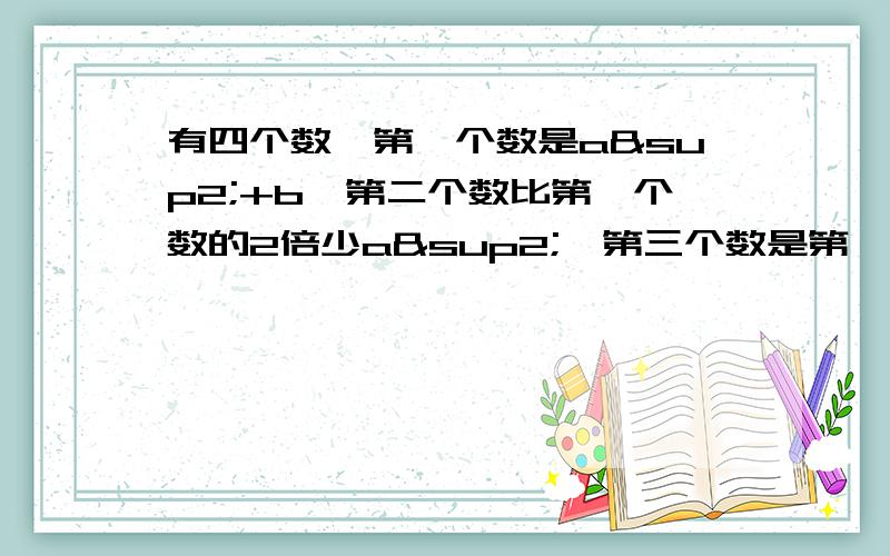 有四个数,第一个数是a²+b,第二个数比第一个数的2倍少a²,第三个数是第一个数与第二个数的差的3倍