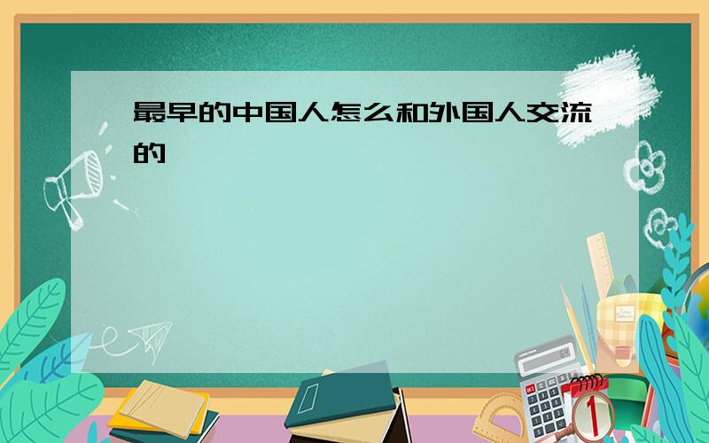 最早的中国人怎么和外国人交流的